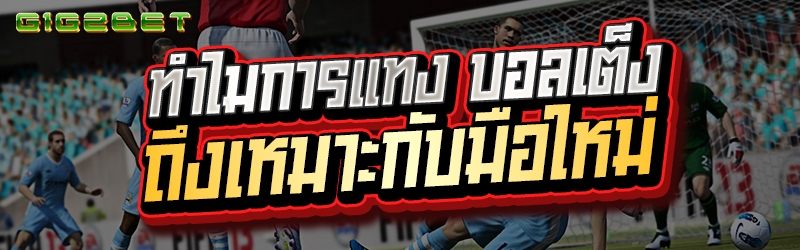 ทำไมการแทง บอลเต็ง ถึงเหมาะกับมือใหม่